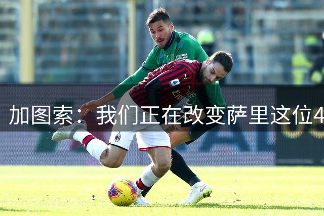 加图索：我们正在改变萨里这位4-3-3大师确立的体系