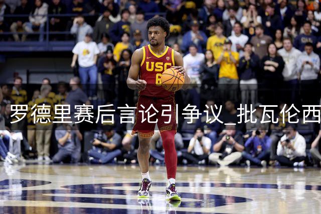 罗德里赛后言论引争议 批瓦伦西亚实力不济遭镜头曝光